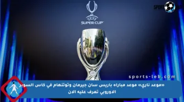 «موعد ناري» موعد مباراة باريس سان جيرمان وتوتنهام في كأس السوبر الأوروبي تعرف عليه الآن